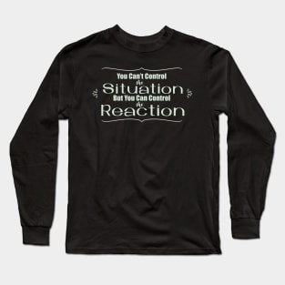 You Can't Control the Situation but you Can Control the Reaction Long Sleeve T-Shirt